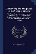 The History and Antiquities of the Tower of London: With Biographical Anecdotes of Royal and Distinguished Persons, Deduced From Records, State-Papers