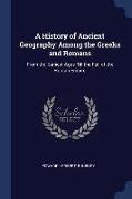A History of Ancient Geography Among the Greeks and Romans: From the Earliest Ages Till the Fall of the Roman Empire
