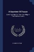 A Gazetteer of France: Containing Every City, Town, and Village in That Extensive Country