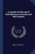 A Treatise On the Law of Gold-Mining in Australia and New Zealand