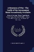 A Resource of War--The Credit of the Government Made Immediately Available: History of the Legal Tender Paper Money Issued During the Great Rebellion