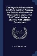 The Negotiable Instruments Law, from the Draft Prepared for the Commissioners on Uniformity of Laws ... the Full Text of the Law as Enacted, with Copi