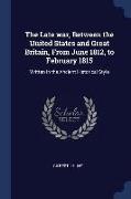 The Late War, Between the United States and Great Britain, from June 1812, to February 1815: Written in the Ancient Historical Style