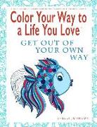 Color Your Way to a Life You Love: Get Out of Your Own Way (a Self-Help Adult Coloring Book for Relaxation and Personal Growth)