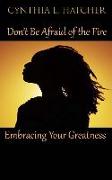 Don't Be Afraid of the Fire: Embracing Your Greatness