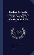 Practical Electricity: A Laboratory and Lecture Course, for First Year Students of Electrical Engineering, Based on the Practical Definitions