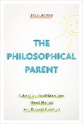 The Philosophical Parent: Asking the Hard Questions about Having and Raising Children