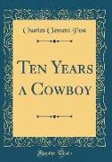 Ten Years a Cowboy (Classic Reprint)