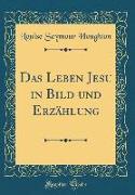 Das Leben Jesu in Bild und Erzählung (Classic Reprint)