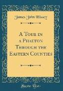 A Tour in a Phaeton Through the Eastern Counties (Classic Reprint)