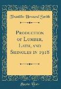 Production of Lumber, Lath, and Shingles in 1918 (Classic Reprint)