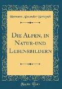 Die Alpen, in Natur-und Lebensbildern (Classic Reprint)