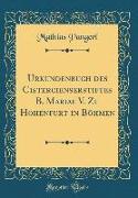Urkundenbuch des Cistercienserstiftes B. Mariae V. Zu Hohenfurt in Böhmen (Classic Reprint)