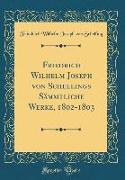 Friedrich Wilhelm Joseph von Schellings Sämmtliche Werke, 1802-1803 (Classic Reprint)