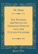 Die Taxation der Privat-und Gemeinde-Forsten nach dem Flächen-Fachwerk (Classic Reprint)