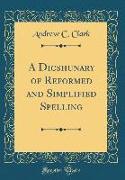 A Dicshunary of Reformed and Simplified Spelling (Classic Reprint)