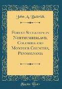 Forest Situation in Northumberland, Columbia and Montour Counties, Pennsylvania (Classic Reprint)