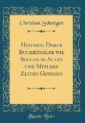 Historie Derer Buchhändler wie Solche in Alten und Mitlern Zeiten Gewesen (Classic Reprint)