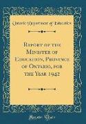 Report of the Minister of Education, Province of Ontario, for the Year 1942 (Classic Reprint)