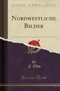 Nordwestliche Bilder (Classic Reprint)