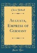 Augusta, Empress of Germany (Classic Reprint)