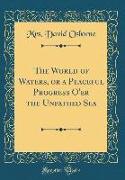 The World of Waters, or a Peaceful Progress O'er the Unpathed Sea (Classic Reprint)
