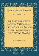 Le Culte de Sainte Anne en Amérique, ou Sainte-Anne de Beaupré Et Sa Filiation dans le Nouveau Monde (Classic Reprint)