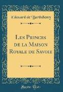 Les Princes de la Maison Royale de Savoie (Classic Reprint)