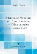 A Guide to Methods and Standards for the Measurement of Water Flow (Classic Reprint)
