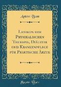 Lexikon der Physikalischen Therapie, Diätetik und Krankenpflege für Praktische Ärzte (Classic Reprint)