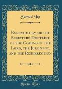 Eschatology, or the Scripture Doctrine of the Coming of the Lord, the Judgment, and the Resurrection (Classic Reprint)