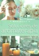 Soluciones de Aromaterapia: Aceites Esenciales Para Elevar La Mente, El Cuerpo y El Espiritu