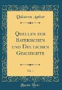 Quellen zur Bayerischen und Deutschen Geschichte, Vol. 1 (Classic Reprint)