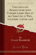 Urkunden der Benedictiner-Abtei Unserer Lieben Frau zu den Schotten in Wien, vom Jahre 1158 bis 1418 (Classic Reprint)