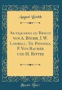 Antiquarische Briefe von A. Böckh, J. W. Loebell, Th. Panofka, F. Von Raumer und H. Ritter (Classic Reprint)