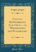 Chicago, Entwickelung, Zerstörung und Wiederaufbau der Wunderstadt (Classic Reprint)