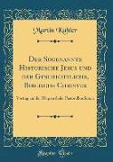 Der Sogenannte Historische Jesus und der Geschichtliche, Biblische Christus