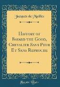 History of Bayard the Good, Chevalier Sans Peur Et Sans Reproche (Classic Reprint)
