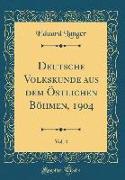 Deutsche Volkskunde aus dem Östlichen Böhmen, 1904, Vol. 4 (Classic Reprint)