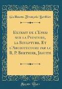 Extrait de l'Essai sur la Peinture, la Sculpture, Et l'Architecture par le R. P. Berthier, Jesuite (Classic Reprint)