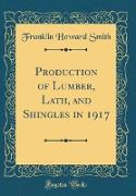 Production of Lumber, Lath, and Shingles in 1917 (Classic Reprint)