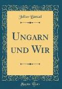 Ungarn und Wir (Classic Reprint)