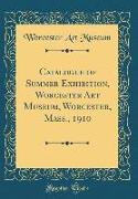 Catalogue of Summer Exhibition, Worcester Art Museum, Worcester, Mass., 1910 (Classic Reprint)