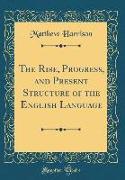 The Rise, Progress, and Present Structure of the English Language (Classic Reprint)