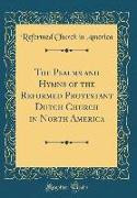 The Psalms and Hymns of the Reformed Protestant Dutch Church in North America (Classic Reprint)