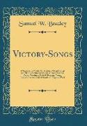 Victory-Songs: A Superior and Varied Collection of Gospel Songs and Hymns for Sunday Schools, Church Services, Prayer Meetings, Reviv