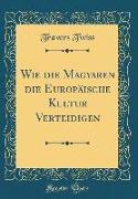 Wie die Magyaren die Europäische Kultur Verteidigen (Classic Reprint)