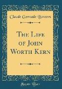 The Life of John Worth Kern (Classic Reprint)