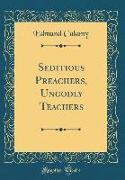 Seditious Preachers, Ungodly Teachers (Classic Reprint)