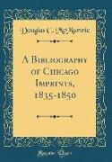 A Bibliography of Chicago Imprints, 1835-1850 (Classic Reprint)